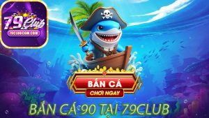 Bắn Cá 90 Tại 79Club
