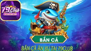 Bắn Cá Ăn Xu Tại 79Club