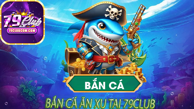Bắn Cá Ăn Xu Tại 79Club
