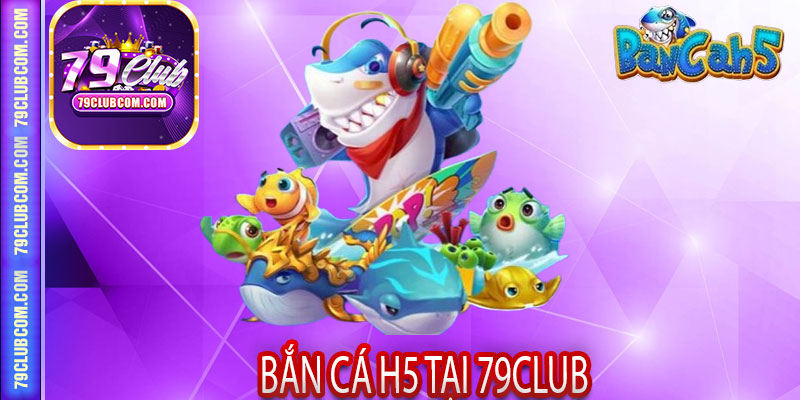 Ban ca H5 tai 79club