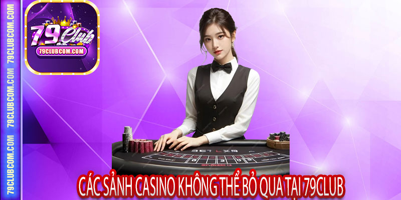 Các Sảnh Casino Không Thể Bỏ Qua Tại 79Club