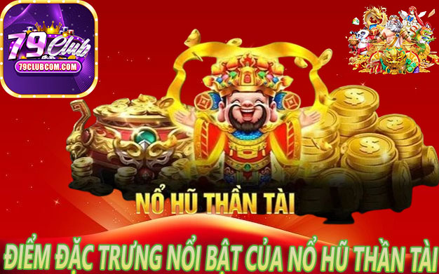 Điểm Đặc Trưng Nổi Bật Của Nổ Hũ Thần Tài