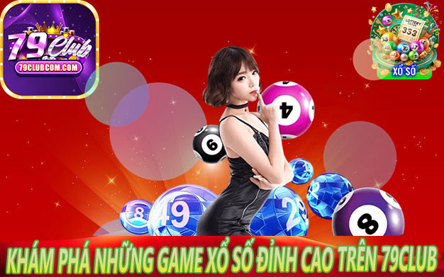 Khám Phá Những Game Xổ Số Đỉnh Cao Trên 79Club