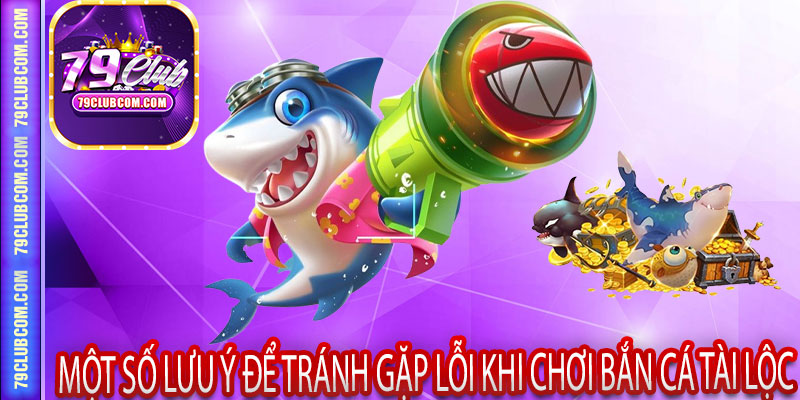 Một Số Lưu Ý Để Tránh Gặp Lỗi Khi Chơi Bắn Cá Tài Lộc