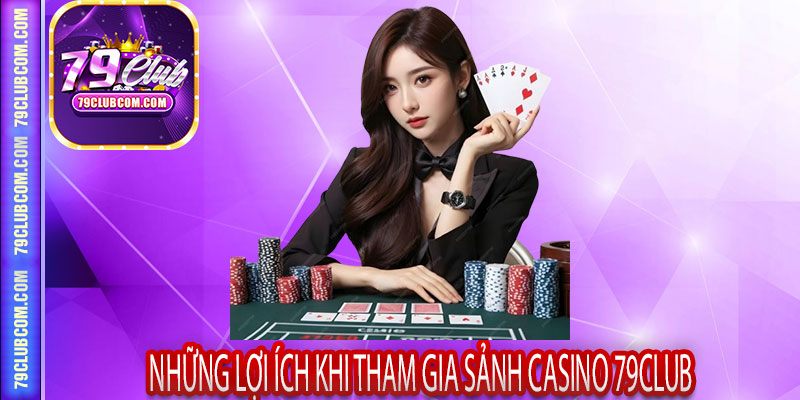 Những Lợi Ích Khi Tham Gia Sảnh Casino 79Club
