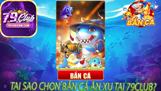 Tại Sao Chọn Bắn Cá Ăn Xu Tại 79Club?