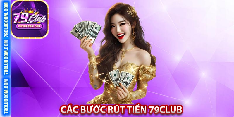 Các bước rút  tiền 79Club