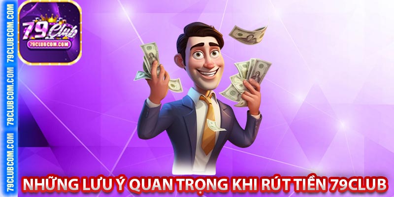 Những lưu ý quan trọng khi rút tiền 79Club
﻿