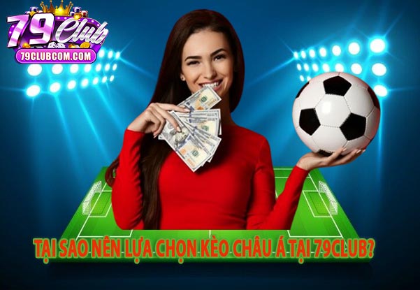 Tại Sao Nên Lựa Chọn Kèo Châu Á Tại 79Club?